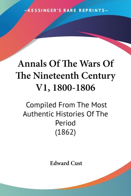 Annals Of The Wars Of The Nineteenth Century V1, 1800-1806: Compiled From The Most Authentic Histories Of The Period (1862)