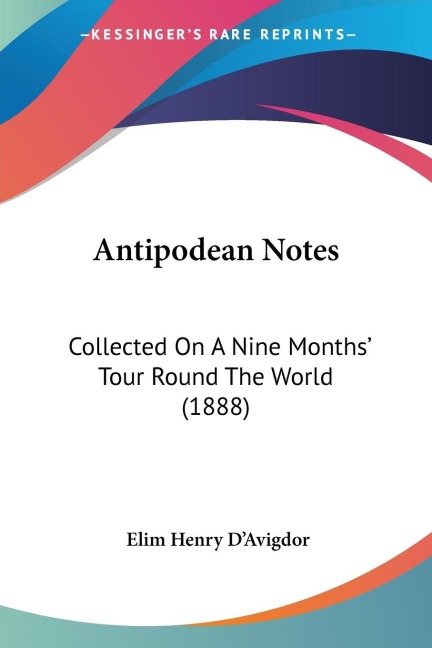 Antipodean Notes: Collected On A Nine Months Tour Round The World (1888)