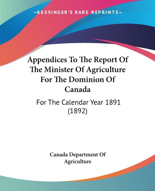 Appendices To The Report Of The Minister Of Agriculture For The Dominion Of Canada: For The Calendar Year 1891 (1892)