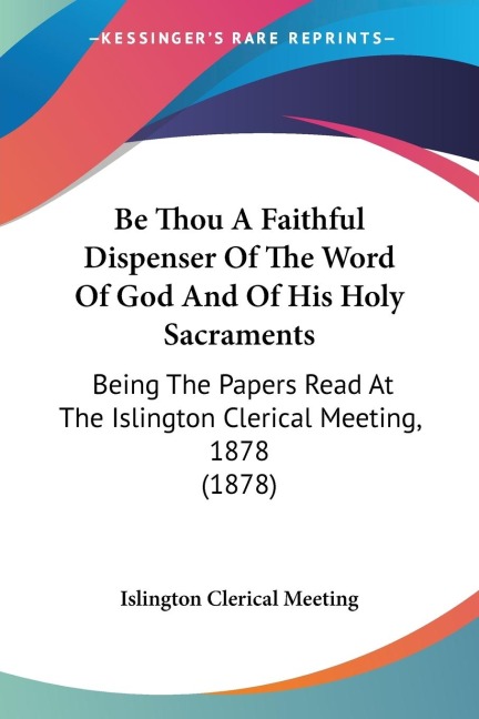 Be Thou A Faithful Dispenser Of The Word Of God And Of His Holy Sacraments: Being The Papers Read At The Islington Clerical Meeting, 1878 (1878)