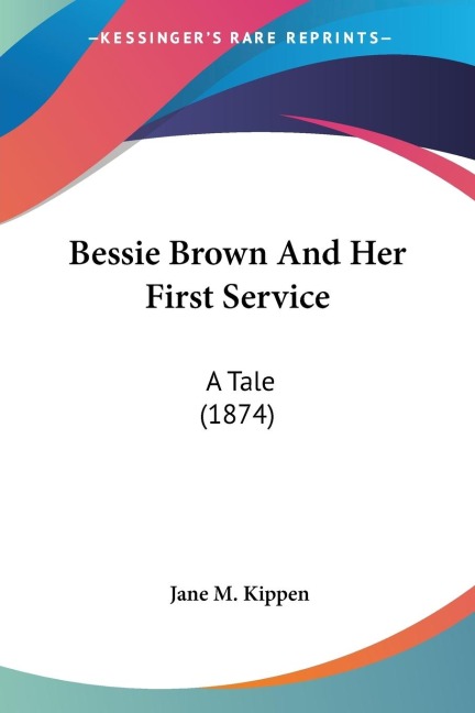 Bessie Brown And Her First Service: A Tale (1874)