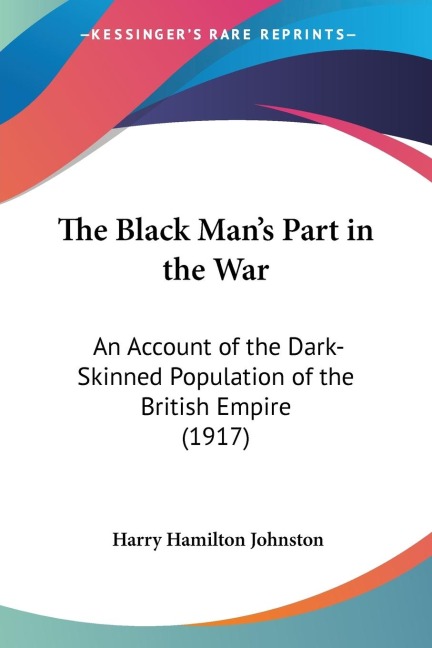 The Black Mans Part in the War: An Account of the Dark-Skinned Population of the British Empire (1917)
