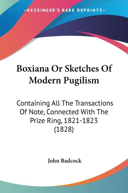 Boxiana Or Sketches Of Modern Pugilism: Containing All The Transactions Of Note, Connected With The Prize Ring, 1821-1823 (1828)