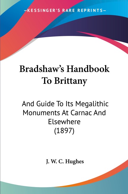 Bradshaws Handbook To Brittany: And Guide To Its Megalithic Monuments At Carnac And Elsewhere (1897)