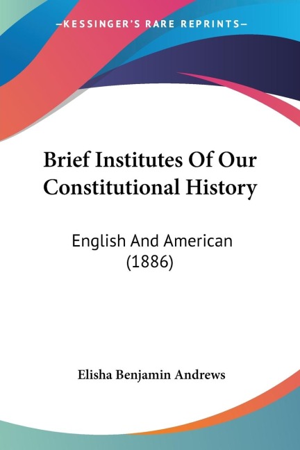 Brief Institutes Of Our Constitutional History: English And American (1886)
