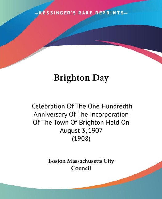 Brighton Day: Celebration Of The One Hundredth Anniversary Of The Incorporation Of The Town Of Brighton Held On August 3, 1907 (1908)