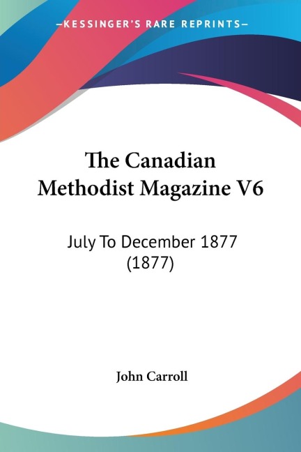 The Canadian Methodist Magazine V6: July To December 1877 (1877)
