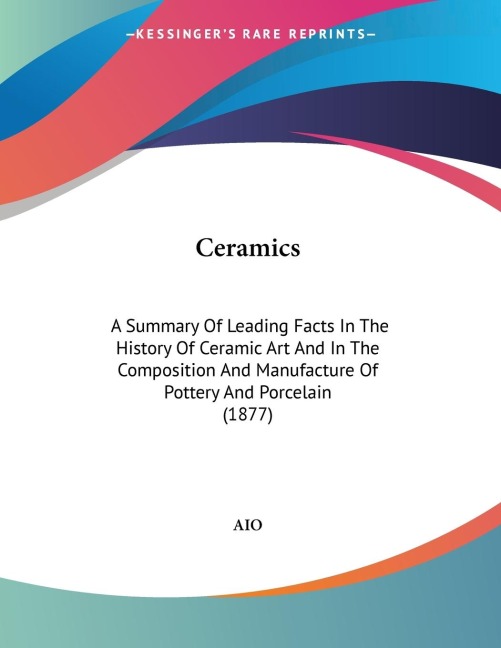 Ceramics: A Summary Of Leading Facts In The History Of Ceramic Art And In The Composition And Manufacture Of Pottery And Porcelain (1877)