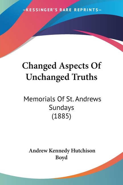 Changed Aspects Of Unchanged Truths: Memorials Of St. Andrews Sundays (1885)