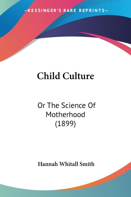 Child Culture: Or The Science Of Motherhood (1899)
