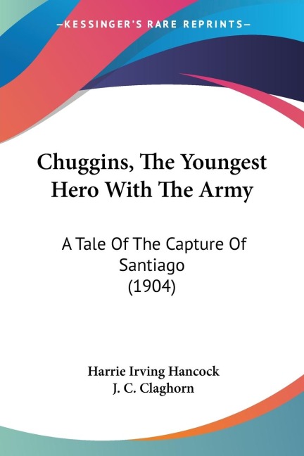 Chuggins, The Youngest Hero With The Army: A Tale Of The Capture Of Santiago (1904)