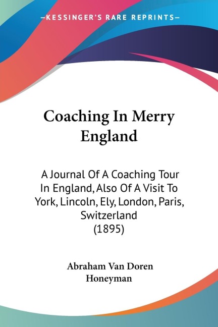 Coaching In Merry England: A Journal Of A Coaching Tour In England, Also Of A Visit To York, Lincoln, Ely, London, Paris, Switzerland (1895)