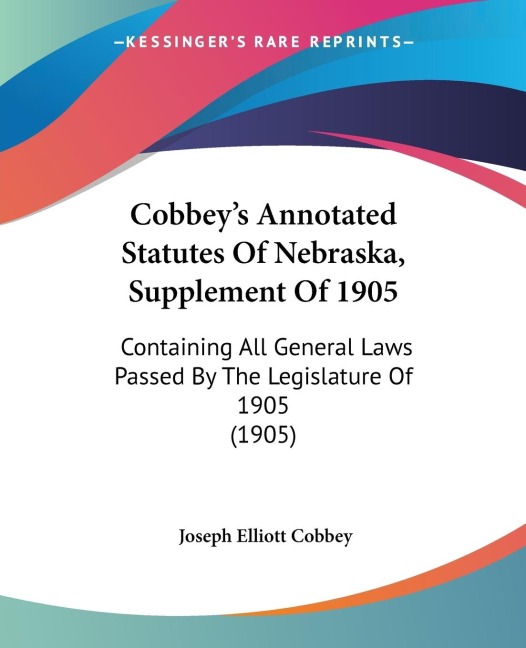 Cobbeys Annotated Statutes Of Nebraska, Supplement Of 1905: Containing All General Laws Passed By The Legislature Of 1905 (1905)
