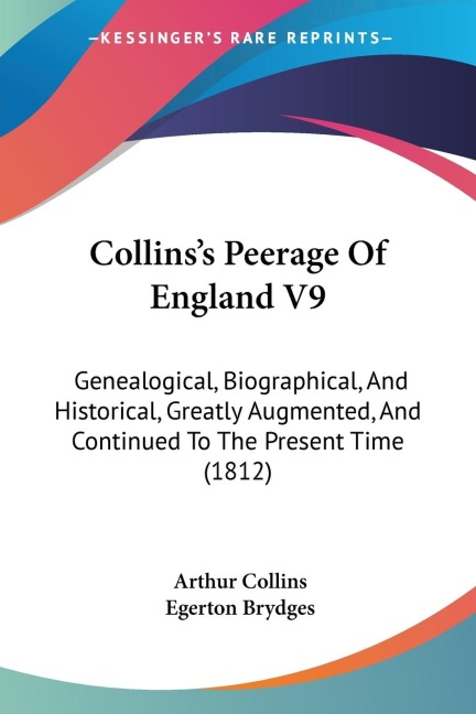 Collinss Peerage Of England V9: Genealogical, Biographical, And Historical, Greatly Augmented, And Continued To The Present Time (1812)