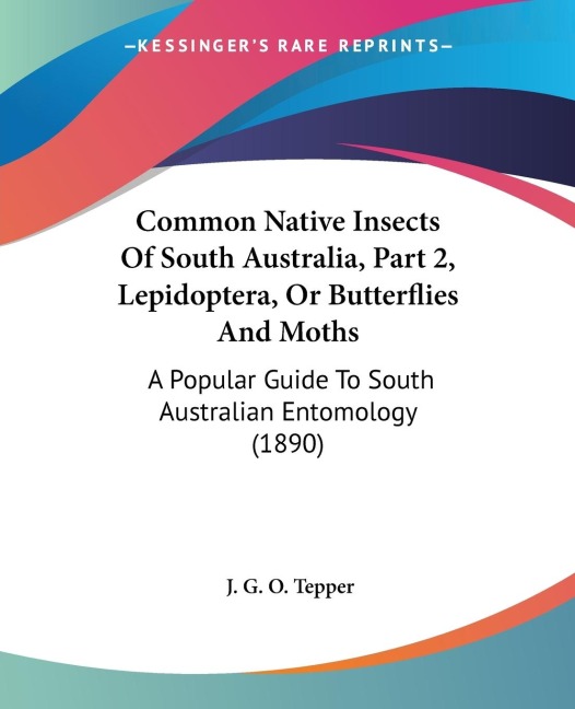Common Native Insects Of South Australia, Part 2, Lepidoptera, Or Butterflies And Moths: A Popular Guide To South Australian Entomology (1890)