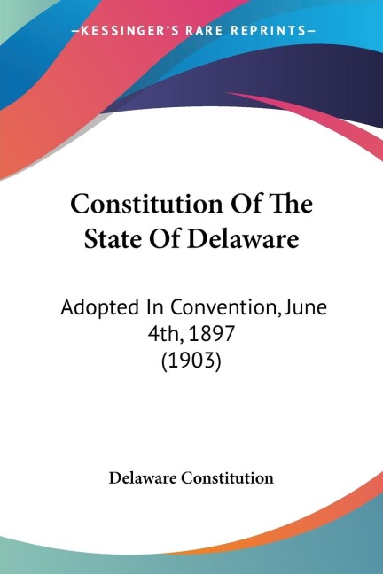 Constitution Of The State Of Delaware: Adopted In Convention, June 4th, 1897 (1903)