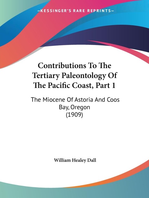 Contributions To The Tertiary Paleontology Of The Pacific Coast, Part 1: The Miocene Of Astoria And Coos Bay, Oregon (1909)