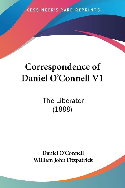Correspondence of Daniel OConnell V1: The Liberator (1888)