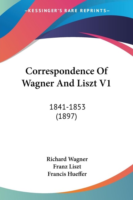 Correspondence Of Wagner And Liszt V1: 1841-1853 (1897)