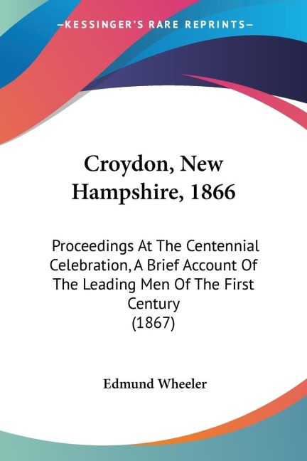 Croydon, New Hampshire, 1866: Proceedings At The Centennial Celebration, A Brief Account Of The Leading Men Of The First Century (1867)