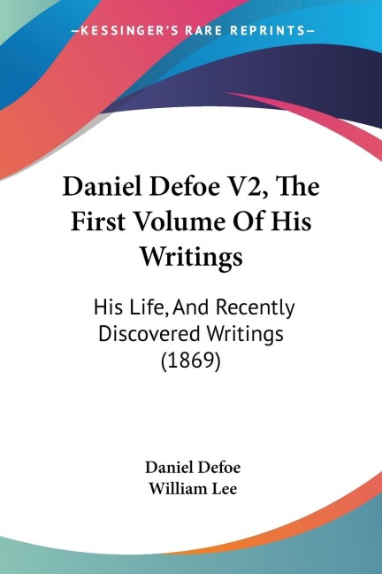 Daniel Defoe V2, The First Volume Of His Writings: His Life, And Recently Discovered Writings (1869)