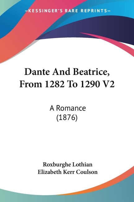 Dante And Beatrice, From 1282 To 1290 V2: A Romance (1876)