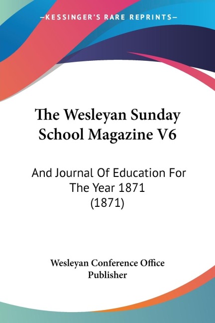 The Wesleyan Sunday School Magazine V6: And Journal Of Education For The Year 1871 (1871)