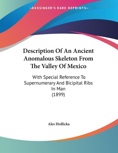 Description Of An Ancient Anomalous Skeleton From The Valley Of Mexico: With Special Reference To Supernumerary And Bicipital Ribs In Man (1899)