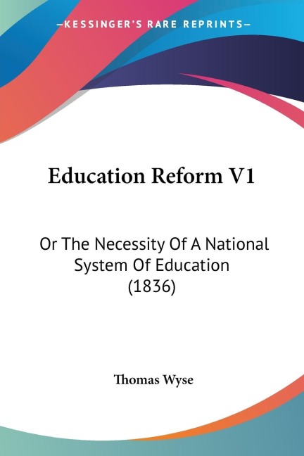 Education Reform V1: Or The Necessity Of A National System Of Education (1836)