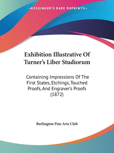 Exhibition Illustrative Of Turners Liber Studiorum: Containing Impressions Of The First States, Etchings, Touched Proofs, And Engravers Proofs (1872)