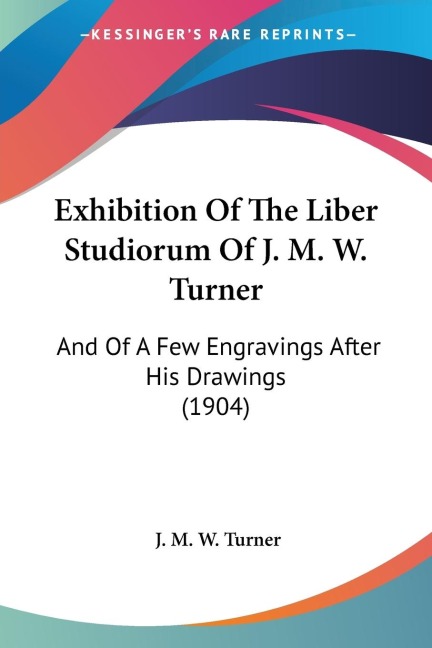 Exhibition Of The Liber Studiorum Of J. M. W. Turner: And Of A Few Engravings After His Drawings (1904)
