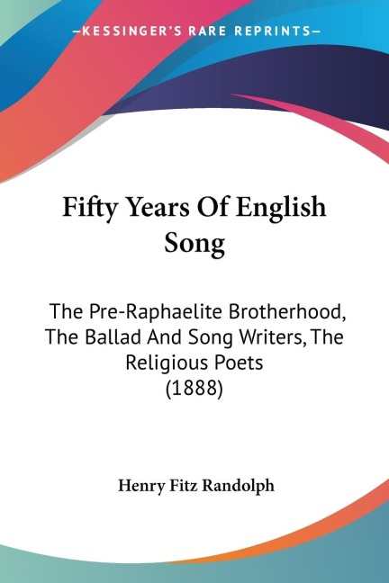 Fifty Years Of English Song: The Pre-Raphaelite Brotherhood, The Ballad And Song Writers, The Religious Poets (1888)