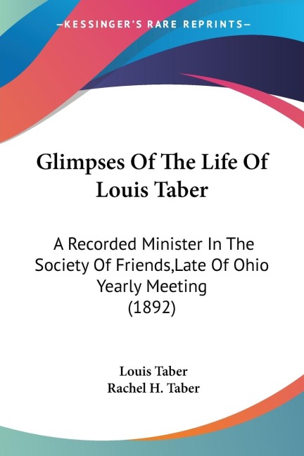Glimpses Of The Life Of Louis Taber: A Recorded Minister In The Society Of Friends,Late Of Ohio Yearly Meeting (1892)
