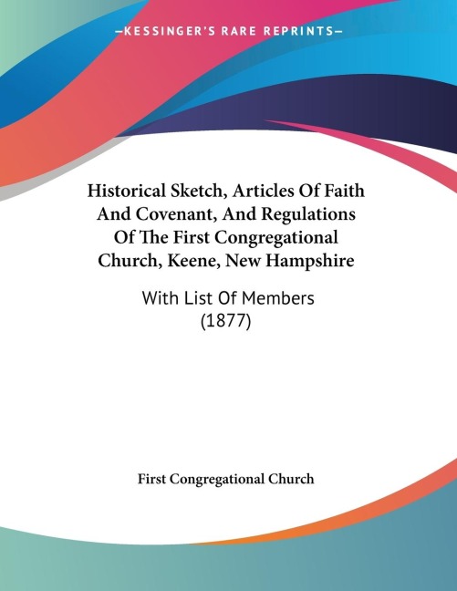 Historical Sketch, Articles Of Faith And Covenant, And Regulations Of The First Congregational Church, Keene, New Hampshire: With List Of Members (1877)