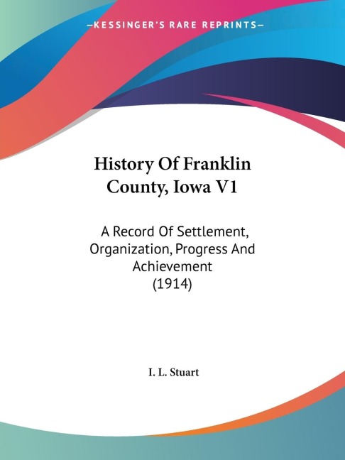 History Of Franklin County, Iowa V1: A Record Of Settlement, Organization, Progress And Achievement (1914)