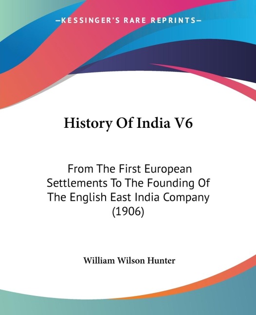 History Of India V6: From The First European Settlements To The Founding Of The English East India Company (1906)