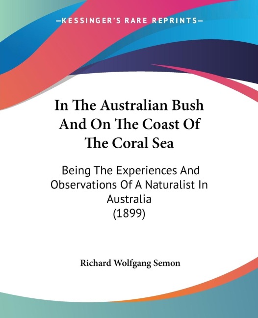 In The Australian Bush And On The Coast Of The Coral Sea: Being The Experiences And Observations Of A Naturalist In Australia (1899)