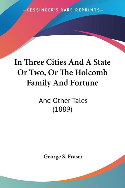 In Three Cities And A State Or Two, Or The Holcomb Family And Fortune: And Other Tales (1889)