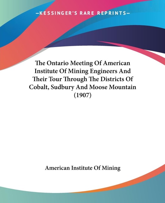 The Ontario Meeting Of American Institute Of Mining Engineers And Their Tour Through The Districts Of Cobalt, Sudbury And Moose Mountain (1907)