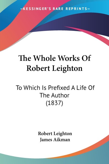 The Whole Works Of Robert Leighton: To Which Is Prefixed A Life Of The Author (1837)