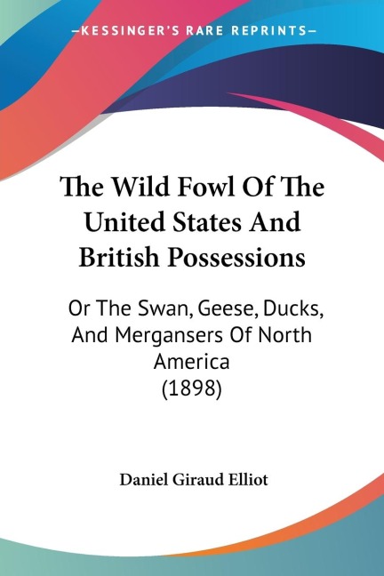 The Wild Fowl Of The United States And British Possessions: Or The Swan, Geese, Ducks, And Mergansers Of North America (1898)