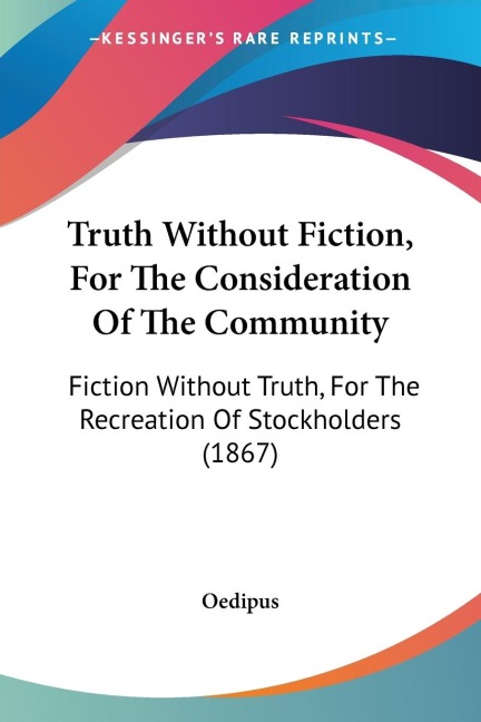 Truth Without Fiction, For The Consideration Of The Community: Fiction Without Truth, For The Recreation Of Stockholders (1867)