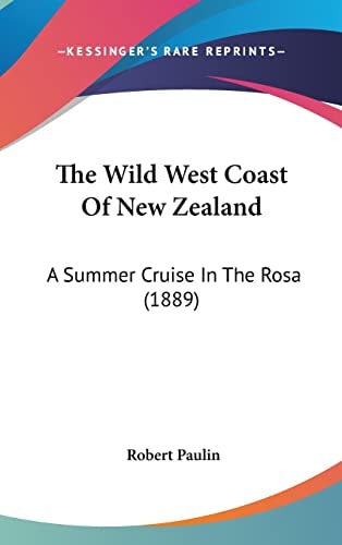 The Wild West Coast Of New Zealand: A Summer Cruise In The Rosa (1889)