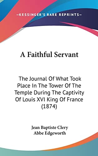 A Faithful Servant: The Journal Of What Took Place In The Tower Of The Temple During The Captivity Of Louis XVI King Of France (1874)