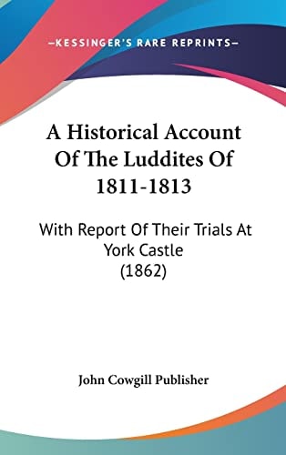 A Historical Account Of The Luddites Of 1811-1813: With Report Of Their Trials At York Castle (1862)