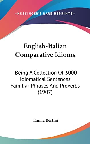 English-Italian Comparative Idioms: Being A Collection Of 3000 Idiomatical Sentences Familiar Phrases And Proverbs (1907)