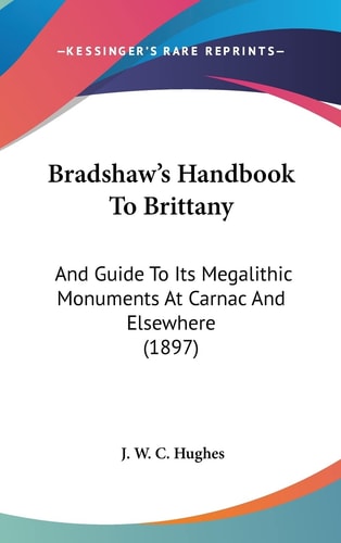 Bradshaw's Handbook To Brittany: And Guide To Its Megalithic Monuments At Carnac And Elsewhere (1897)