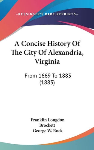 A Concise History Of The City Of Alexandria, Virginia: From 1669 To 1883 (1883)