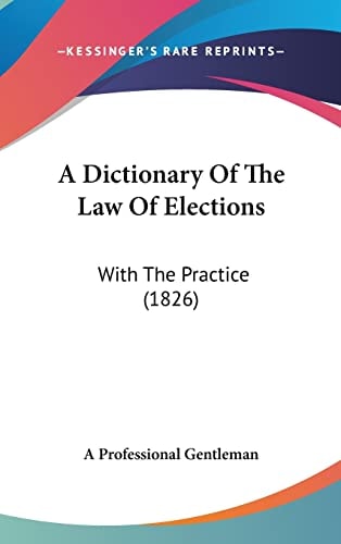A Dictionary Of The Law Of Elections: With The Practice (1826)