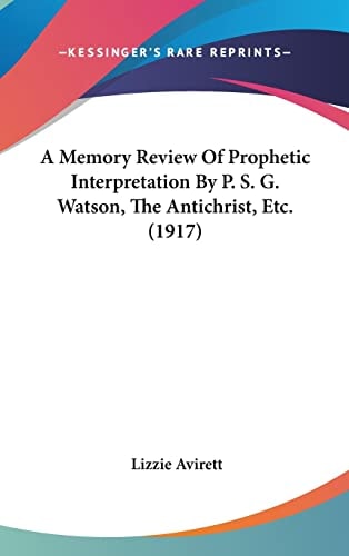 A Memory Review Of Prophetic Interpretation By P. S. G. Watson, The Antichrist, Etc. (1917)